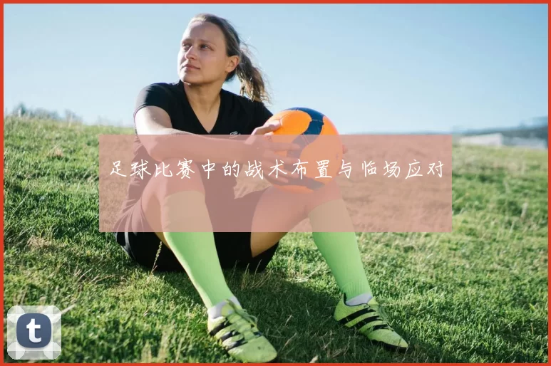 足球比赛中的战术布置与临场应对