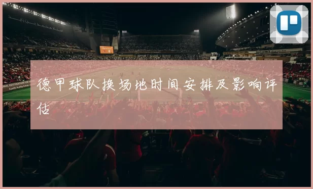德甲球队换场地时间安排及影响评估